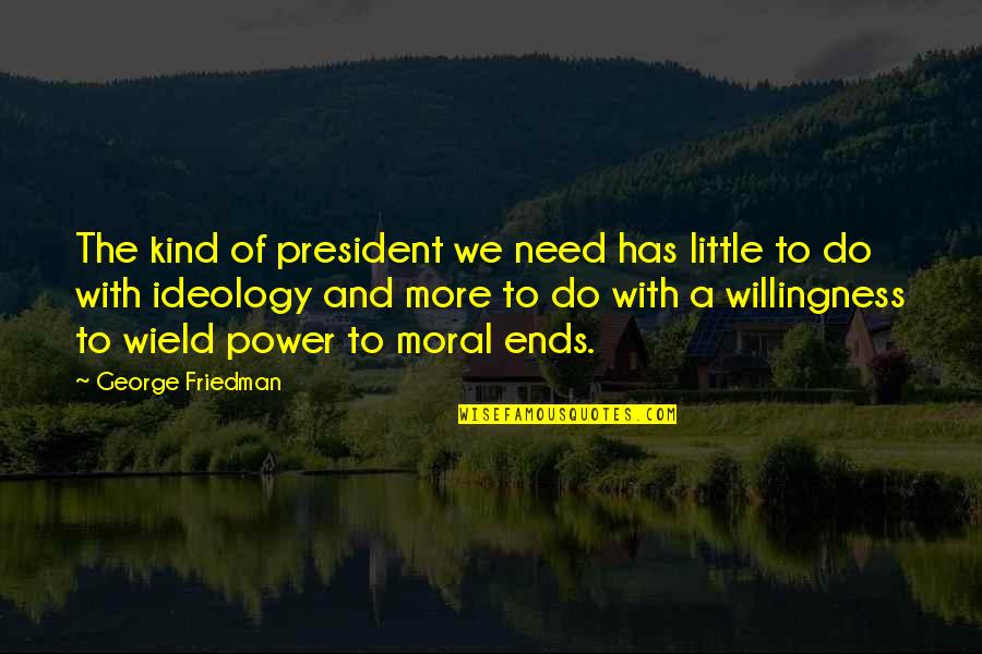 Zaidan Ibrahim Quotes By George Friedman: The kind of president we need has little Zaidan Ibrahim Quotes By George Friedman: The kind of president we need has little
