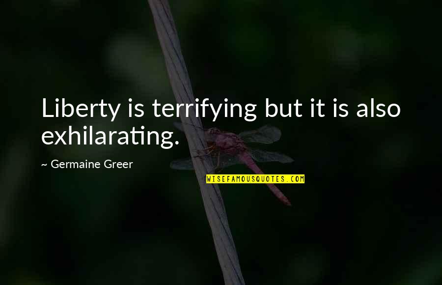 Zaide Rose Quotes By Germaine Greer: Liberty is terrifying but it is also exhilarating. Zaide Rose Quotes By Germaine Greer: Liberty is terrifying but it is also exhilarating.