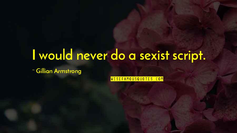 Zaide Rose Quotes By Gillian Armstrong: I would never do a sexist script. Zaide Rose Quotes By Gillian Armstrong: I would never do a sexist script.