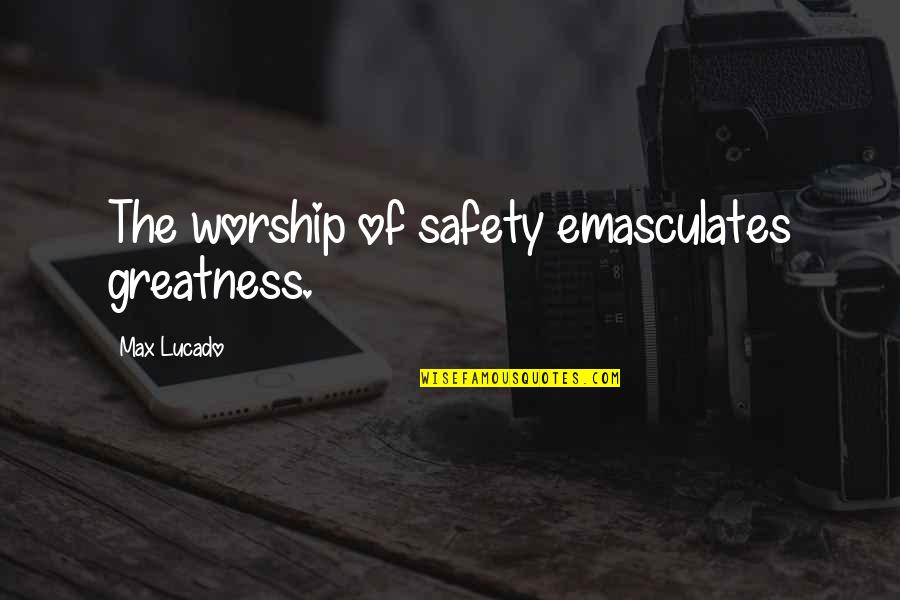 Zaids Medical Quotes By Max Lucado: The worship of safety emasculates greatness.