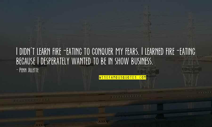 Zailckas And Zailckas Quotes By Penn Jillette: I didn't learn fire-eating to conquer my fears.