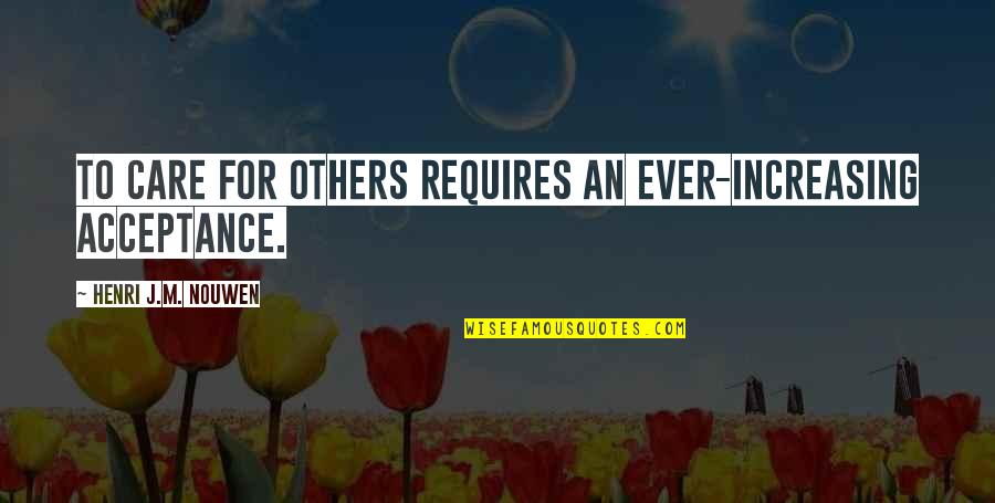 Zailee Zainal Quotes By Henri J.M. Nouwen: To care for others requires an ever-increasing acceptance. Zailee Zainal Quotes By Henri J.M. Nouwen: To care for others requires an ever-increasing acceptance.
