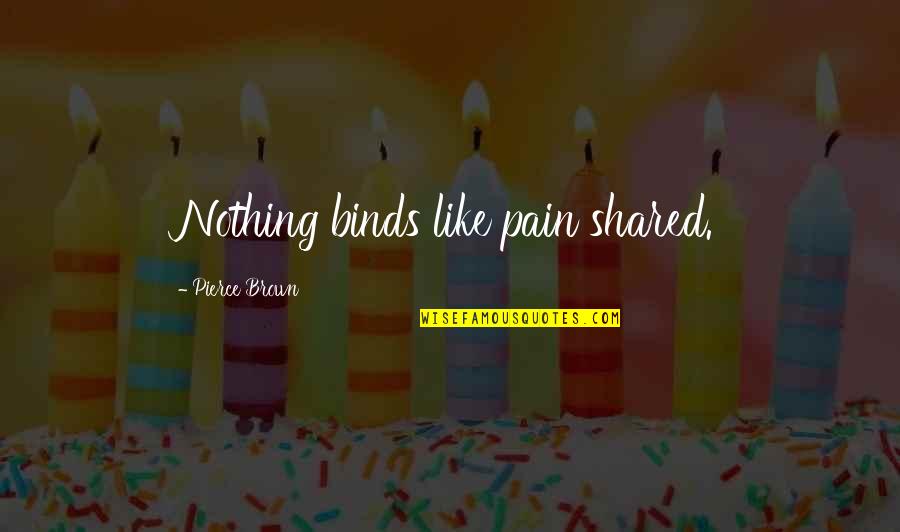 Zailok Quotes By Pierce Brown: Nothing binds like pain shared. Zailok Quotes By Pierce Brown: Nothing binds like pain shared.