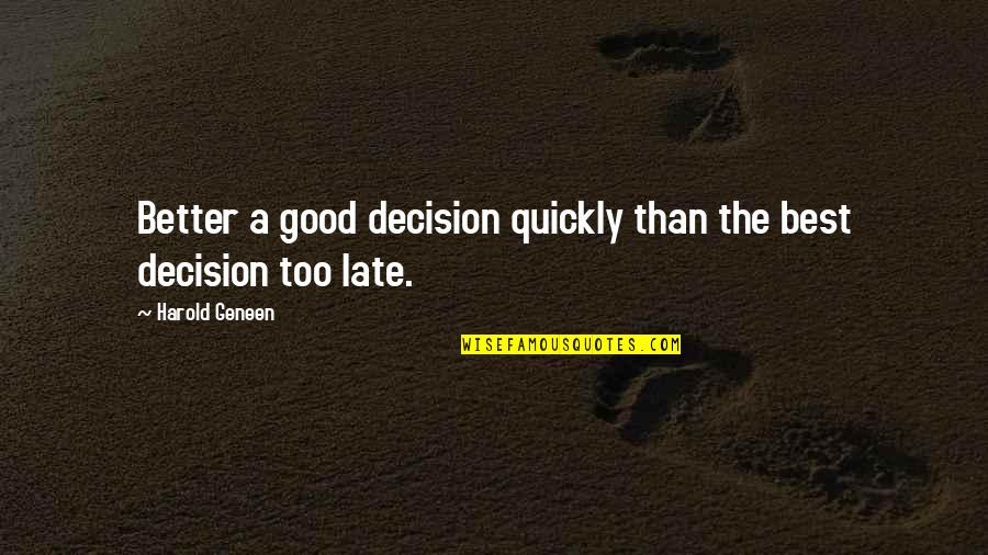 Zaimie Quotes By Harold Geneen: Better a good decision quickly than the best Zaimie Quotes By Harold Geneen: Better a good decision quickly than the best