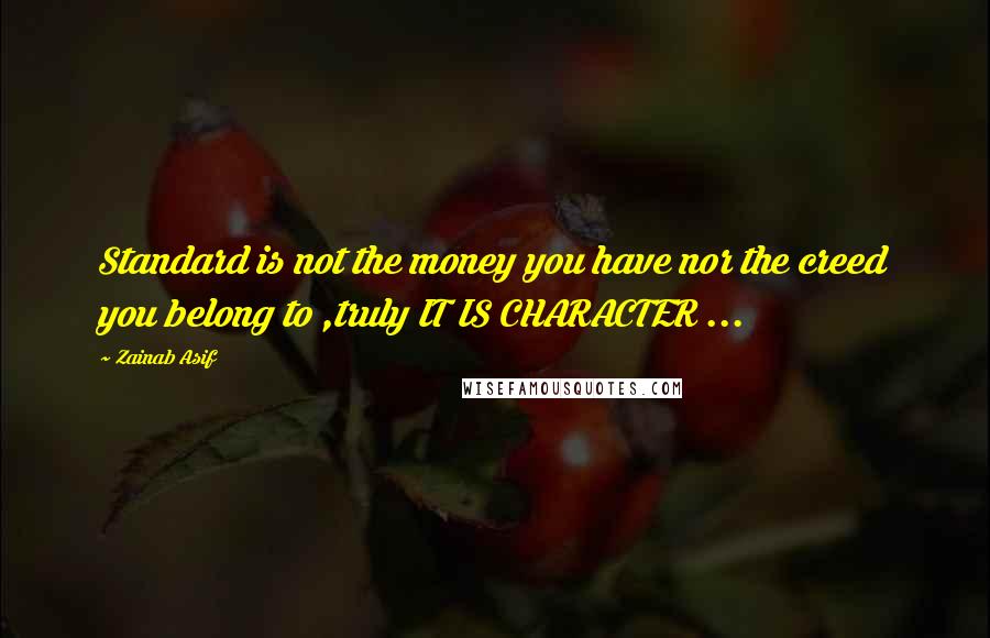 Zainab Asif quotes: Standard is not the money you have nor the creed you belong to ,truly IT IS CHARACTER ...