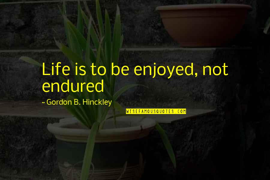 Zainab Bint Ali Quotes By Gordon B. Hinckley: Life is to be enjoyed, not endured