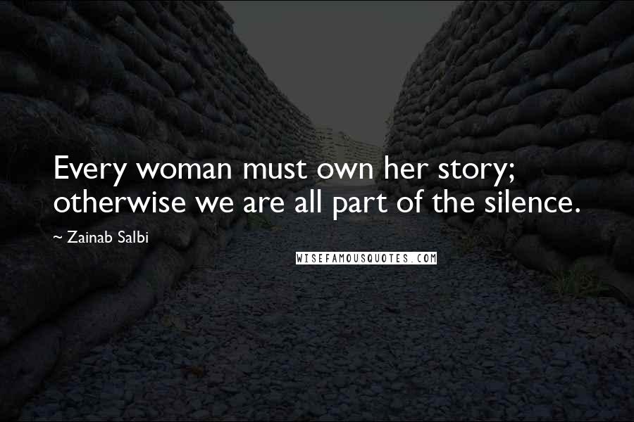 Zainab Salbi quotes: Every woman must own her story; otherwise we are all part of the silence.