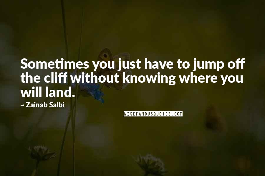 Zainab Salbi quotes: Sometimes you just have to jump off the cliff without knowing where you will land.