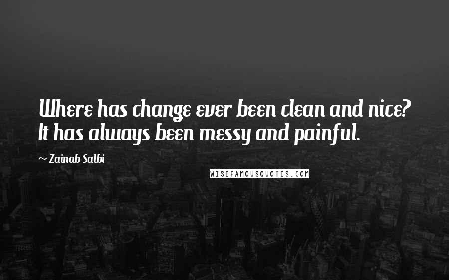 Zainab Salbi quotes: Where has change ever been clean and nice? It has always been messy and painful.