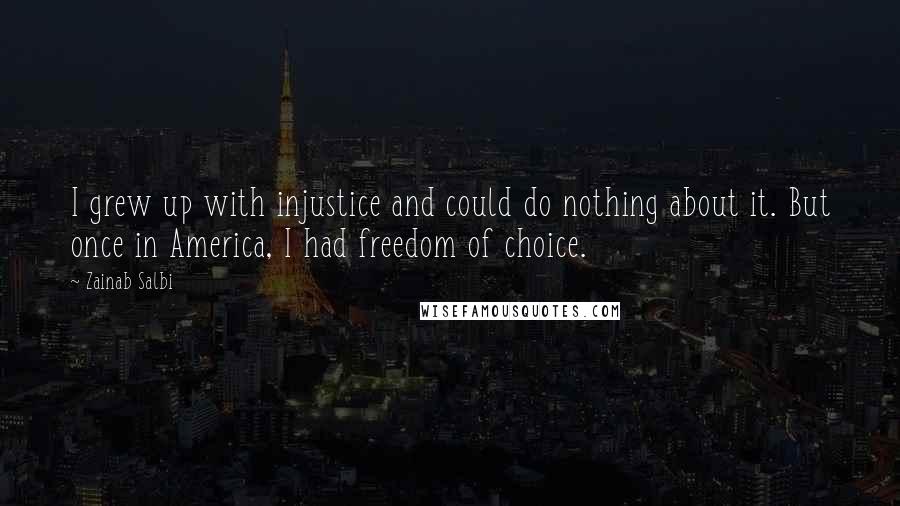 Zainab Salbi quotes: I grew up with injustice and could do nothing about it. But once in America, I had freedom of choice. Zainab Salbi quotes: I grew up with injustice and could do nothing about it. But once in America, I had freedom of choice.