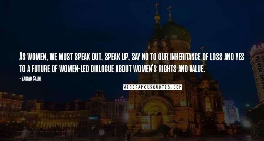 Zainab Salbi quotes: As women, we must speak out, speak up, say no to our inheritance of loss and yes to a future of women-led dialogue about women's rights and value. Zainab Salbi quotes: As women, we must speak out, speak up, say no to our inheritance of loss and yes to a future of women-led dialogue about women's rights and value.