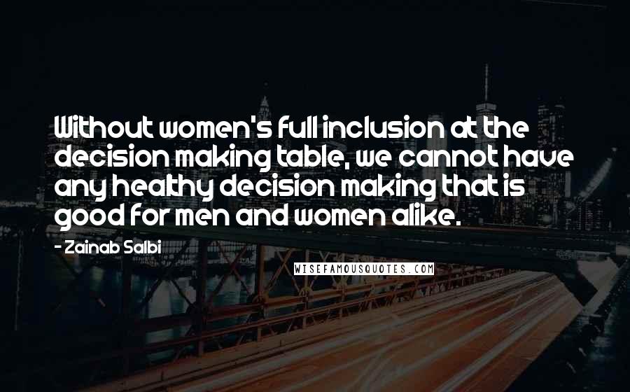 Zainab Salbi quotes: Without women's full inclusion at the decision making table, we cannot have any healthy decision making that is good for men and women alike. Zainab Salbi quotes: Without women's full inclusion at the decision making table, we cannot have any healthy decision making that is good for men and women alike.