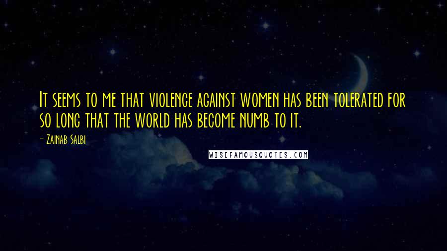 Zainab Salbi quotes: It seems to me that violence against women has been tolerated for so long that the world has become numb to it.