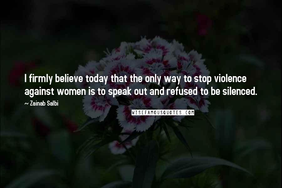 Zainab Salbi quotes: I firmly believe today that the only way to stop violence against women is to speak out and refused to be silenced.