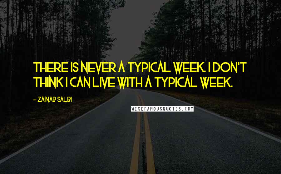 Zainab Salbi quotes: There is never a typical week. I don't think I can live with a typical week.