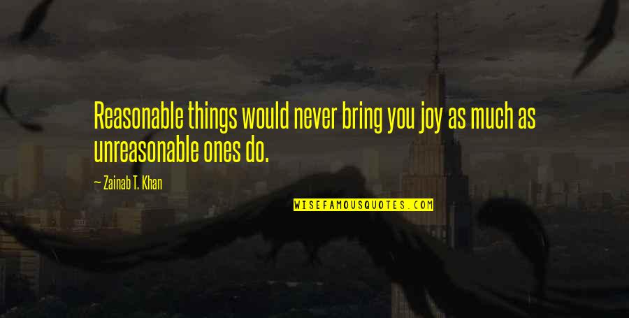 Zainab's Quotes By Zainab T. Khan: Reasonable things would never bring you joy as