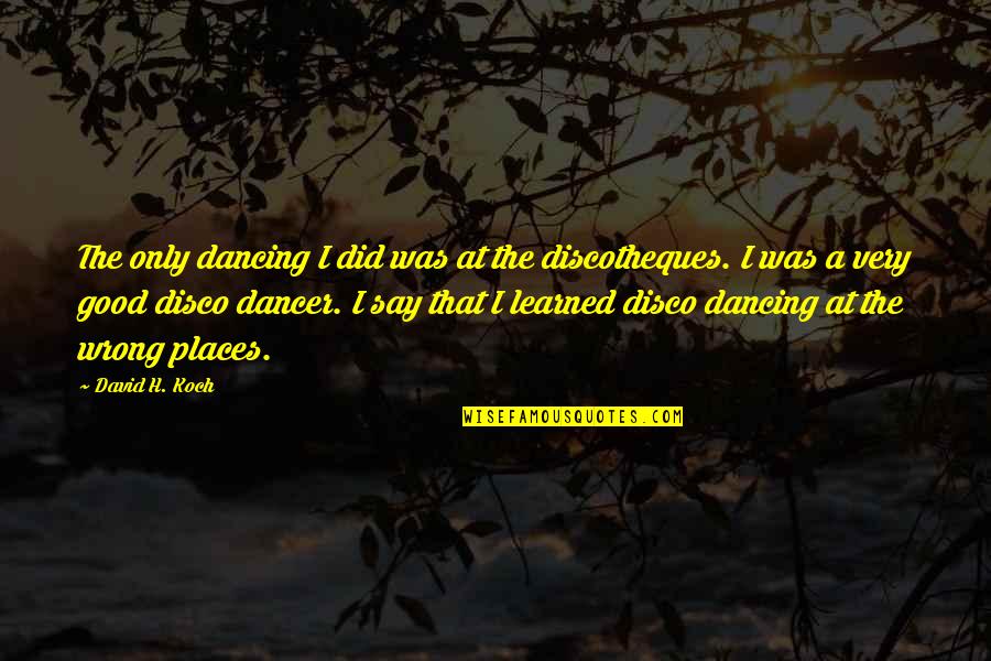 Zainol Mc Quotes By David H. Koch: The only dancing I did was at the Zainol Mc Quotes By David H. Koch: The only dancing I did was at the