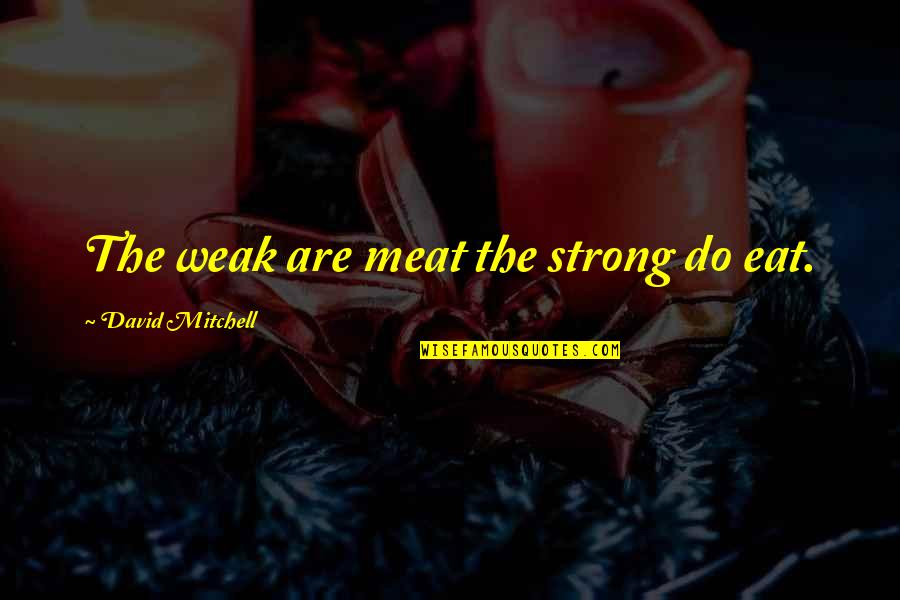 Zainol Mc Quotes By David Mitchell: The weak are meat the strong do eat. Zainol Mc Quotes By David Mitchell: The weak are meat the strong do eat.