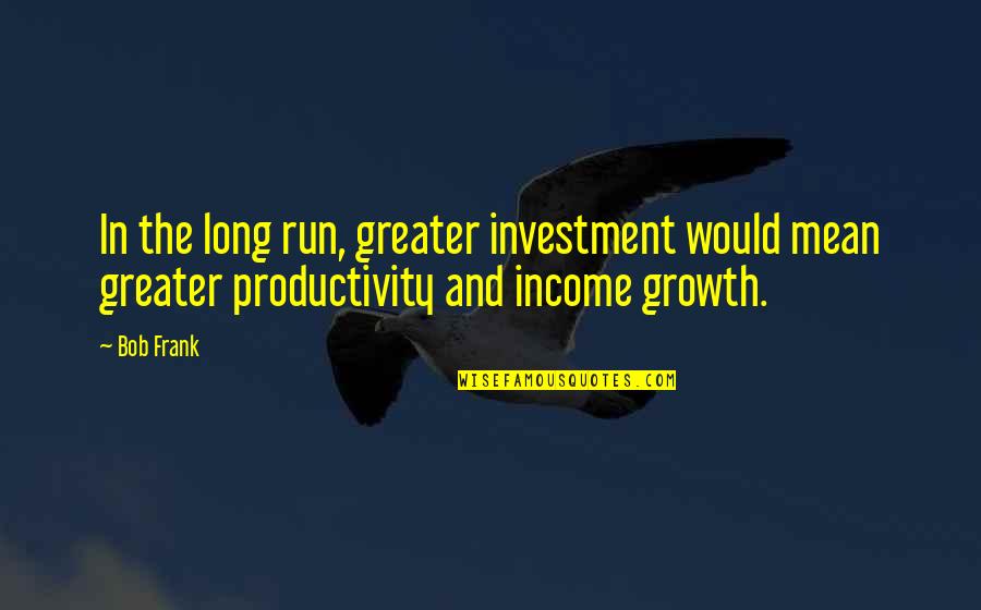 Zainudheen Zidan Quotes By Bob Frank: In the long run, greater investment would mean
