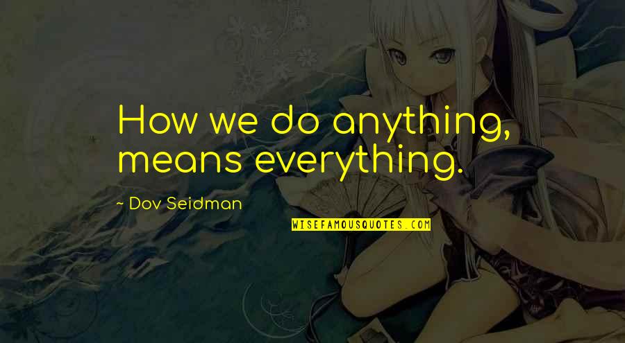 Zaira Khan Quotes By Dov Seidman: How we do anything, means everything.