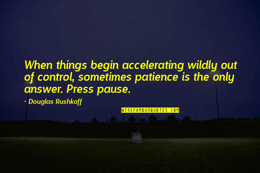 Zaire Ollyea Quotes By Douglas Rushkoff: When things begin accelerating wildly out of control, Zaire Ollyea Quotes By Douglas Rushkoff: When things begin accelerating wildly out of control,