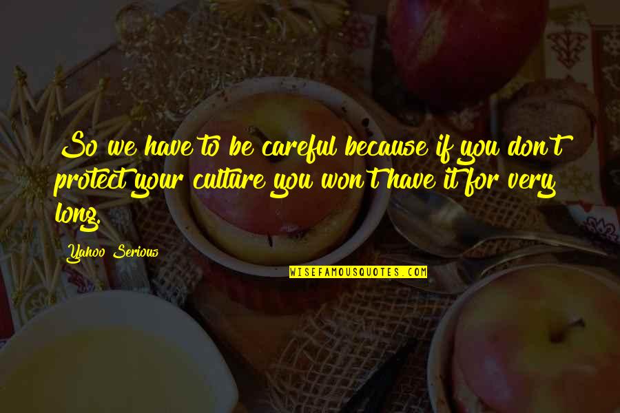 Zaiste Znaczenie Quotes By Yahoo Serious: So we have to be careful because if Zaiste Znaczenie Quotes By Yahoo Serious: So we have to be careful because if