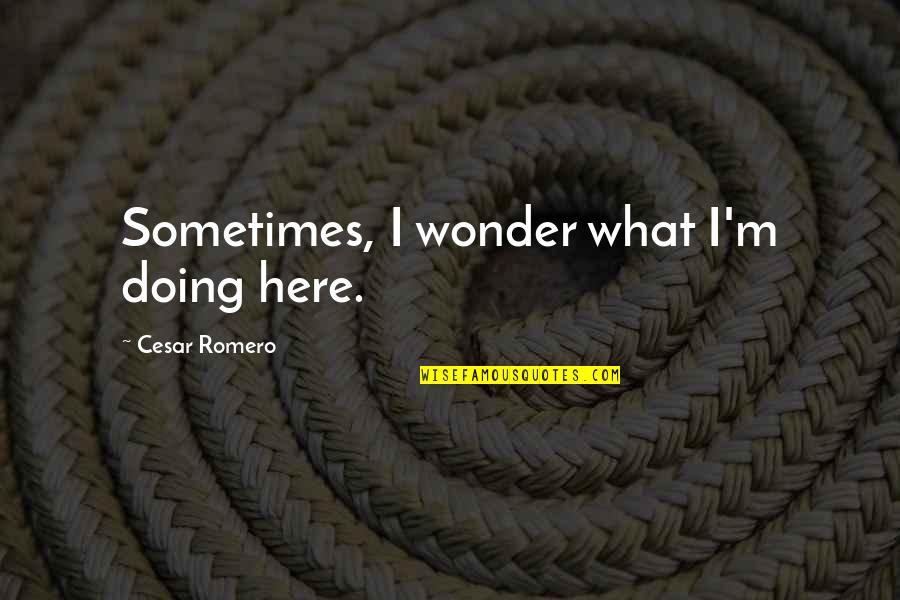 Zaitar Quotes By Cesar Romero: Sometimes, I wonder what I'm doing here. Zaitar Quotes By Cesar Romero: Sometimes, I wonder what I'm doing here.