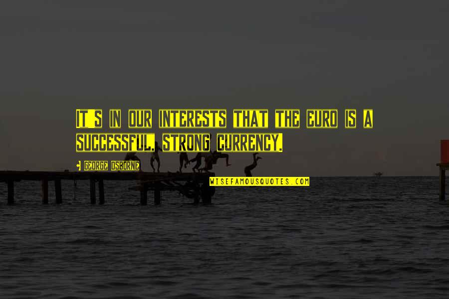 Zaitun The Seven Quotes By George Osborne: It's in our interests that the euro is