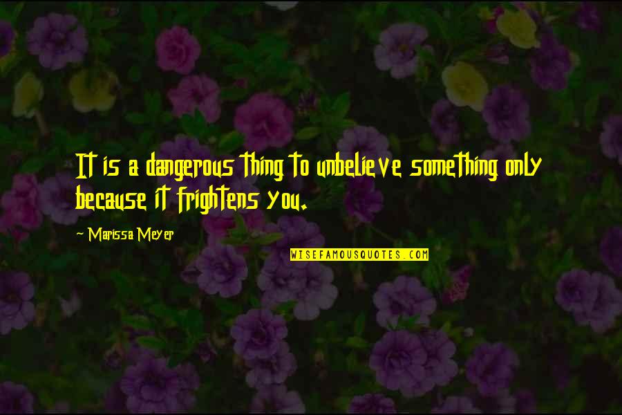 Zajicek Bing Quotes By Marissa Meyer: It is a dangerous thing to unbelieve something