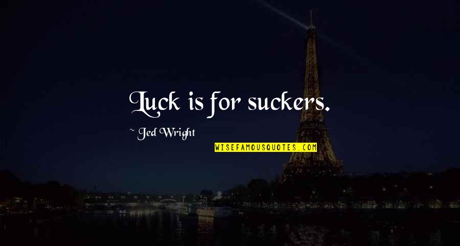 Zajickova Quotes By Jed Wright: Luck is for suckers. Zajickova Quotes By Jed Wright: Luck is for suckers.