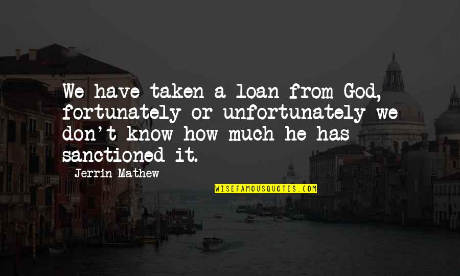 Zajimavosti O Nemecku Quotes By Jerrin Mathew: We have taken a loan from God, fortunately