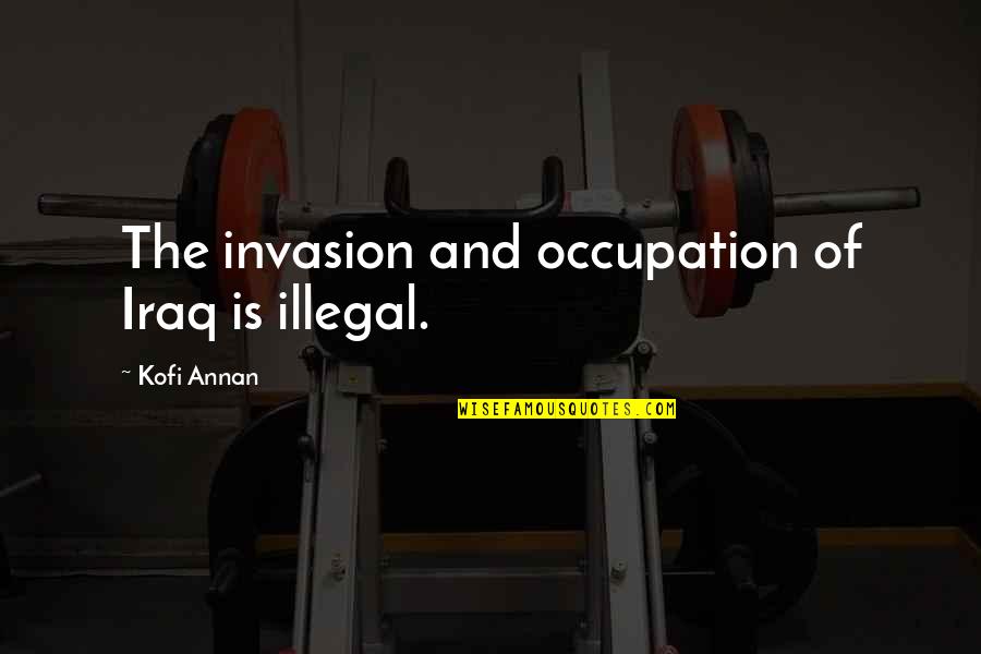 Zajtrk Quotes By Kofi Annan: The invasion and occupation of Iraq is illegal.