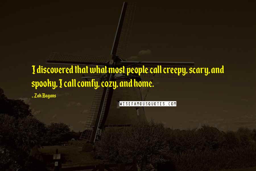 Zak Bagans quotes: I discovered that what most people call creepy, scary, and spooky, I call comfy, cozy, and home.
