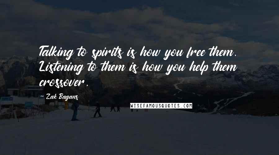 Zak Bagans quotes: Talking to spirits is how you free them. Listening to them is how you help them crossover.