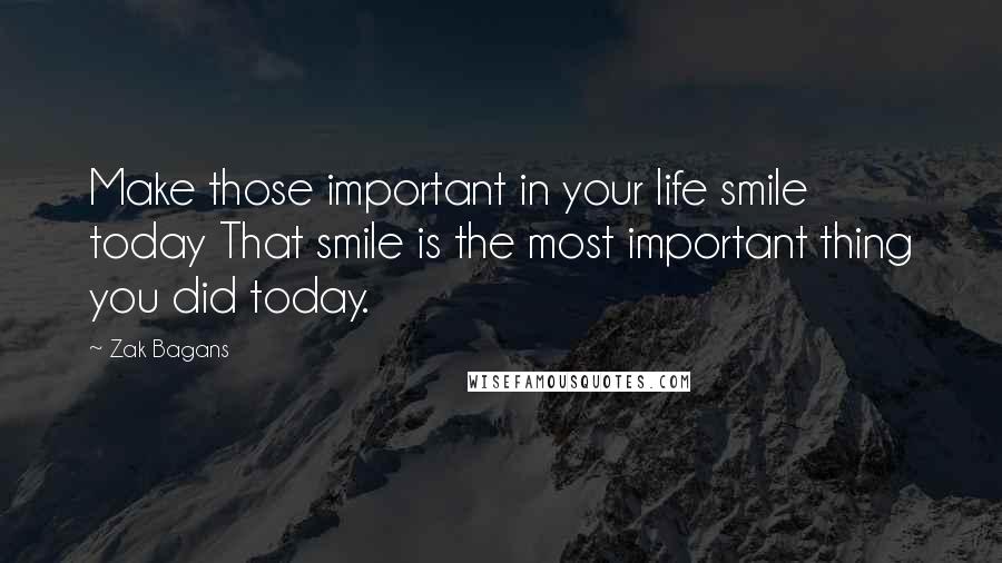 Zak Bagans quotes: Make those important in your life smile today That smile is the most important thing you did today.