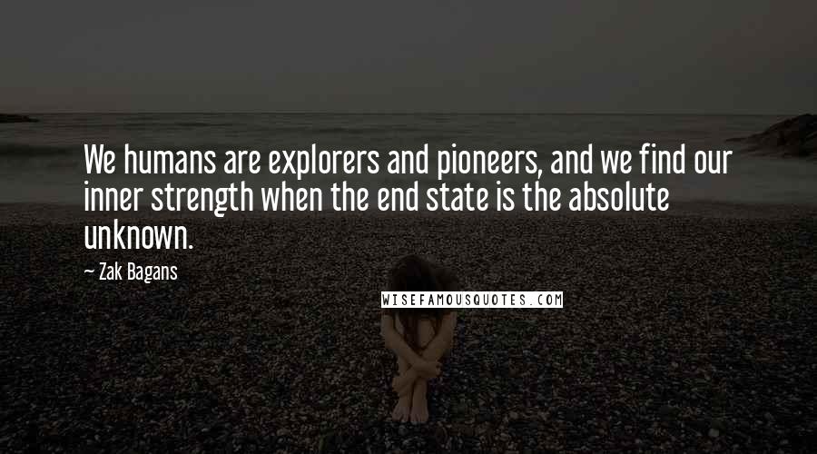 Zak Bagans quotes: We humans are explorers and pioneers, and we find our inner strength when the end state is the absolute unknown.