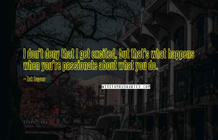 Zak Bagans quotes: I don't deny that I get excited, but that's what happens when you're passionate about what you do.