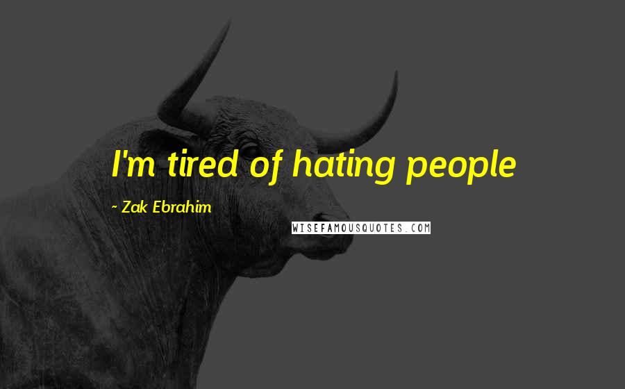 Zak Ebrahim quotes: I'm tired of hating people