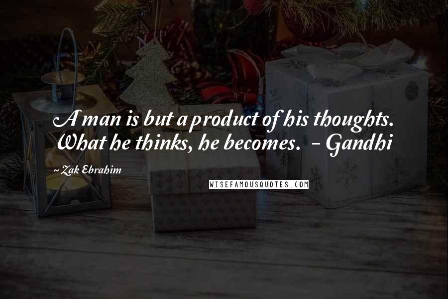 Zak Ebrahim quotes: A man is but a product of his thoughts. What he thinks, he becomes. - Gandhi