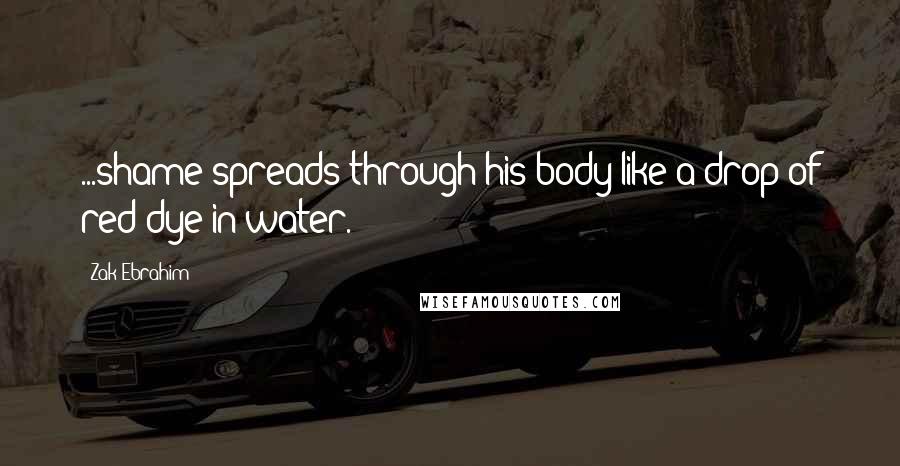 Zak Ebrahim quotes: ...shame spreads through his body like a drop of red dye in water.