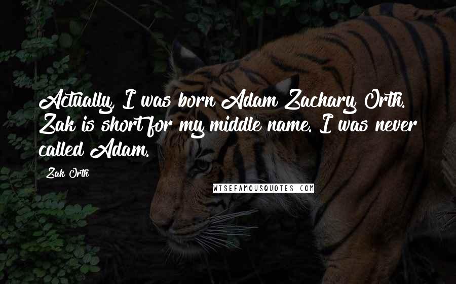 Zak Orth quotes: Actually, I was born Adam Zachary Orth. Zak is short for my middle name. I was never called Adam.