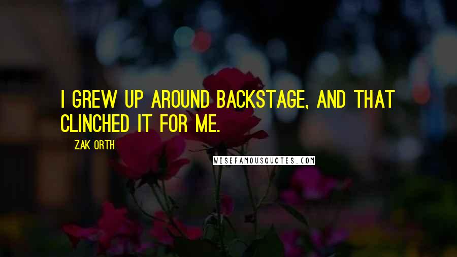 Zak Orth quotes: I grew up around backstage, and that clinched it for me.