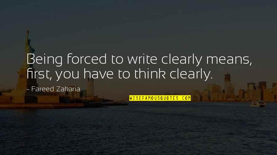 Zakaria Fareed Quotes By Fareed Zakaria: Being forced to write clearly means, first, you