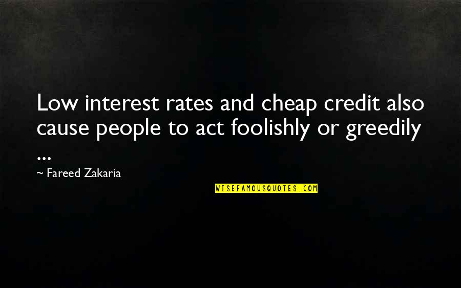Zakaria Fareed Quotes By Fareed Zakaria: Low interest rates and cheap credit also cause