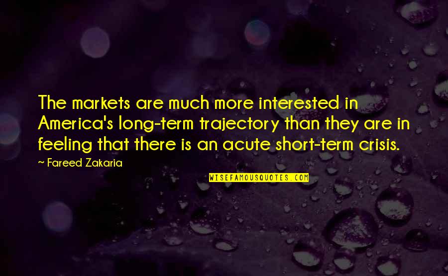 Zakaria Quotes By Fareed Zakaria: The markets are much more interested in America's