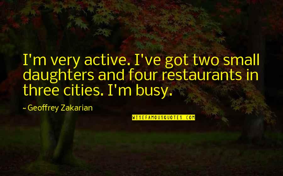 Zakarian Restaurants Quotes By Geoffrey Zakarian: I'm very active. I've got two small daughters