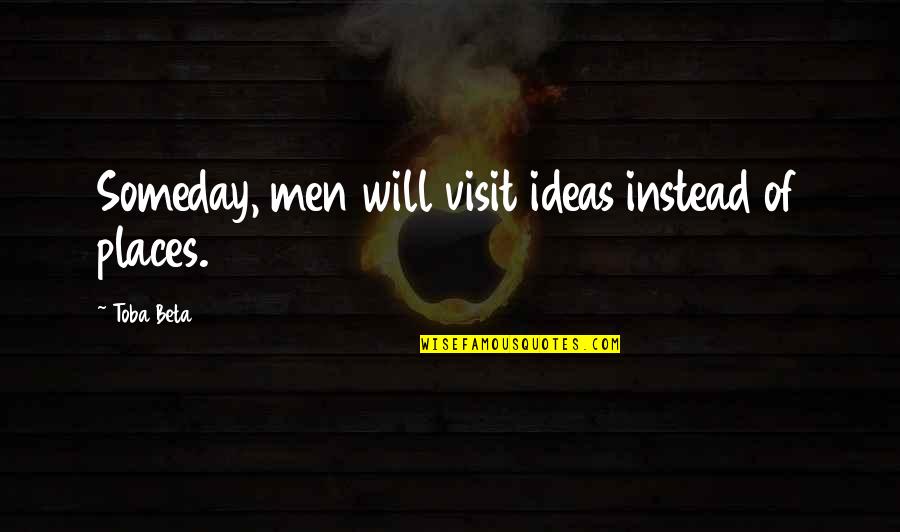 Zakarin Paper Quotes By Toba Beta: Someday, men will visit ideas instead of places.