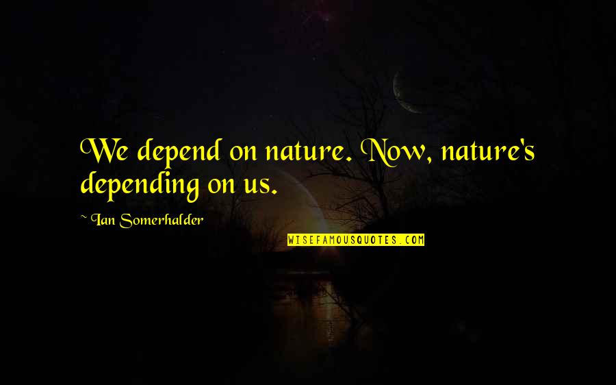 Zakariya Razi Quotes By Ian Somerhalder: We depend on nature. Now, nature's depending on