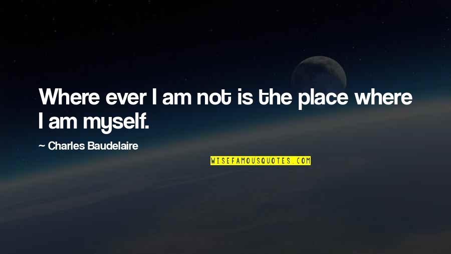 Zakariyya Lacks Quotes By Charles Baudelaire: Where ever I am not is the place Zakariyya Lacks Quotes By Charles Baudelaire: Where ever I am not is the place
