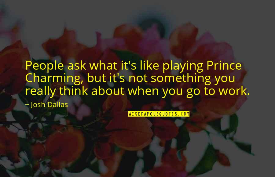 Zakariyya Lacks Quotes By Josh Dallas: People ask what it's like playing Prince Charming, Zakariyya Lacks Quotes By Josh Dallas: People ask what it's like playing Prince Charming,